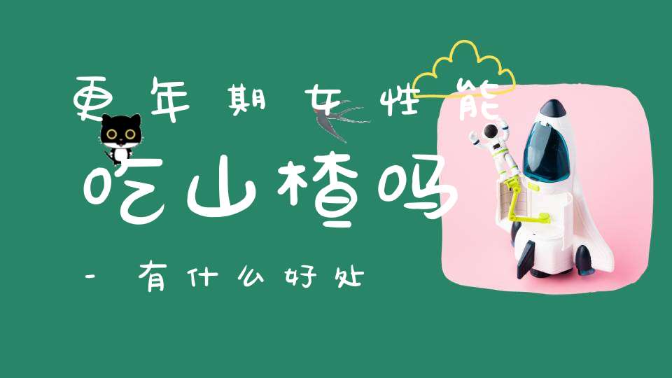 更年期女性能吃山楂吗-有什么好处