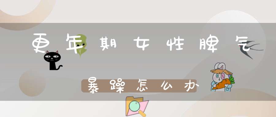 更年期女性脾气暴躁怎么办