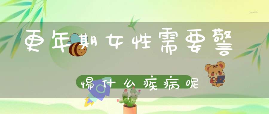 更年期女性需要警惕什么疾病呢