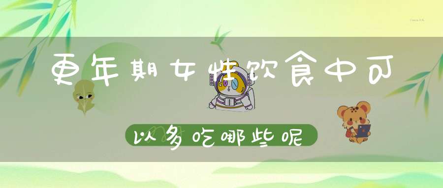 更年期女性饮食中可以多吃哪些呢