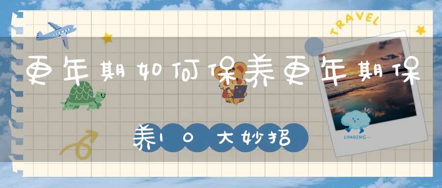 更年期如何保养？更年期保养10大妙招