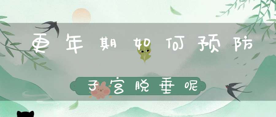 更年期如何预防子宫脱垂呢