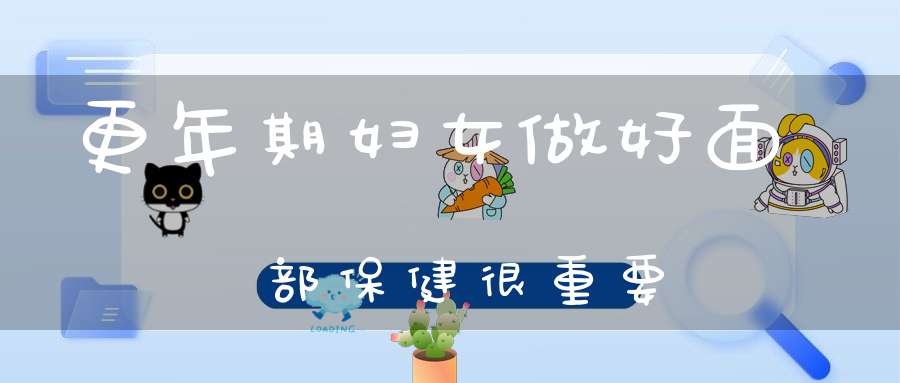 更年期妇女做好面部保健很重要