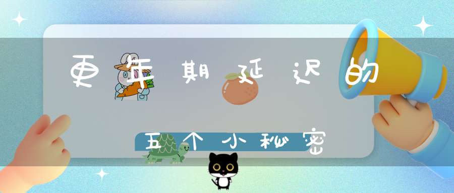 更年期延迟的五个小秘密