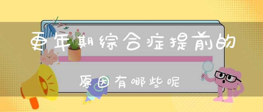 更年期综合症提前的原因有哪些呢