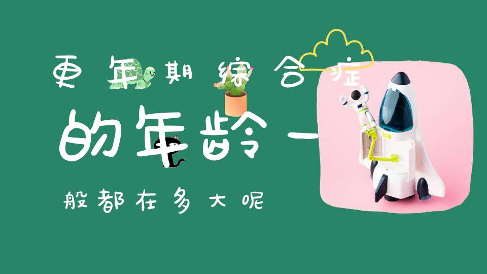 更年期综合症的年龄一般都在多大呢