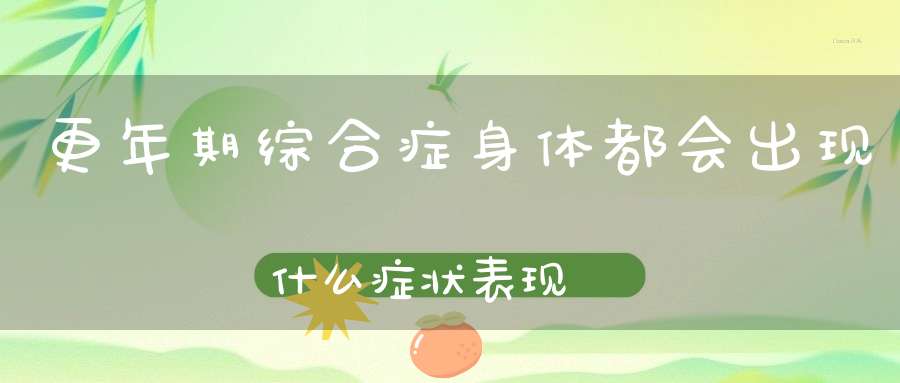 更年期综合症身体都会出现什么症状表现