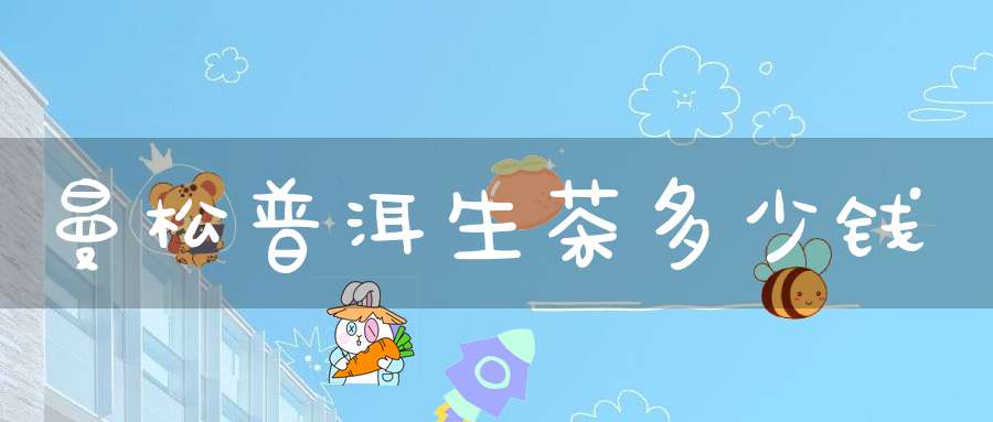 曼松普洱生茶多少钱