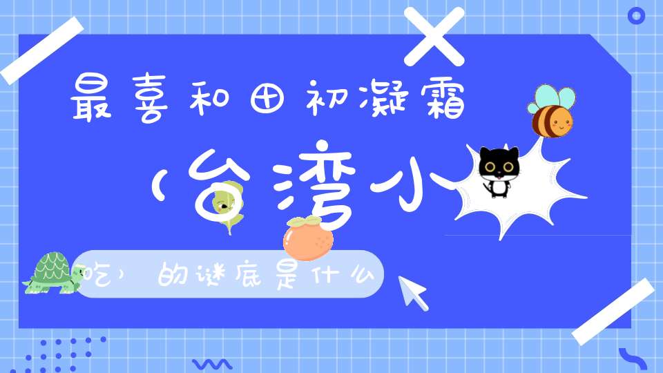 最喜和田初凝霜 （台湾小吃）的谜底是什么?