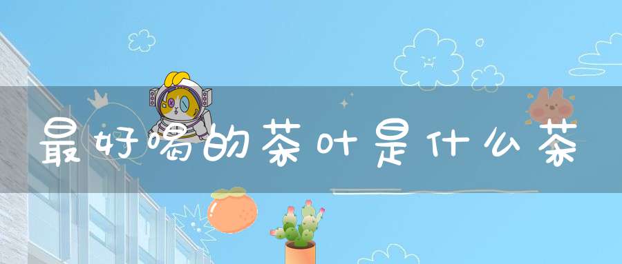 最好喝的茶叶是什么茶