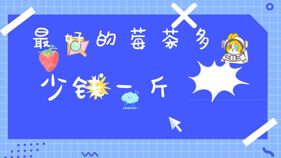 最好的莓茶多少钱一斤