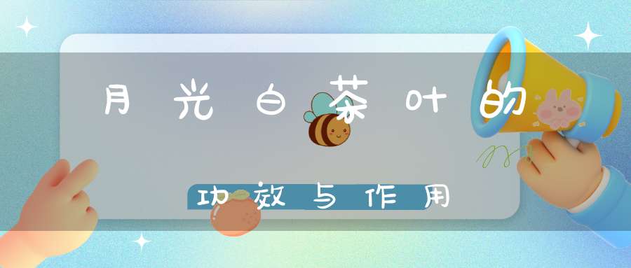 月光白茶叶的功效与作用