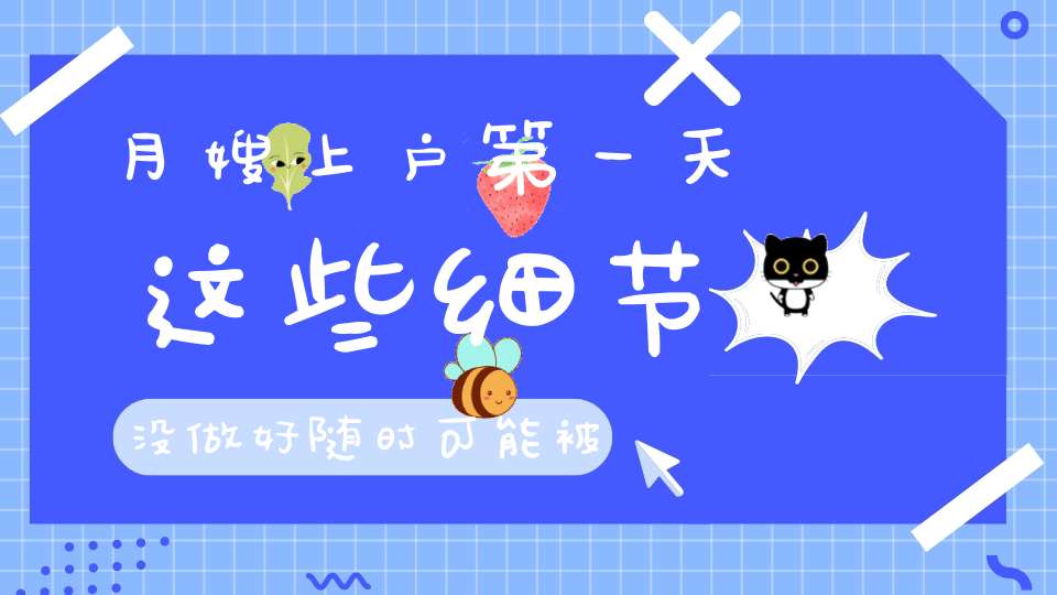 月嫂上户第一天，这些细节没做好，随时可能被退单！