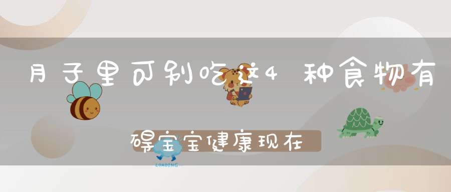 月子里可别吃这4种食物，有碍宝宝健康，现在知道还不晚！