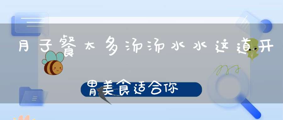 月子餐太多汤汤水水？这道开胃美食适合你