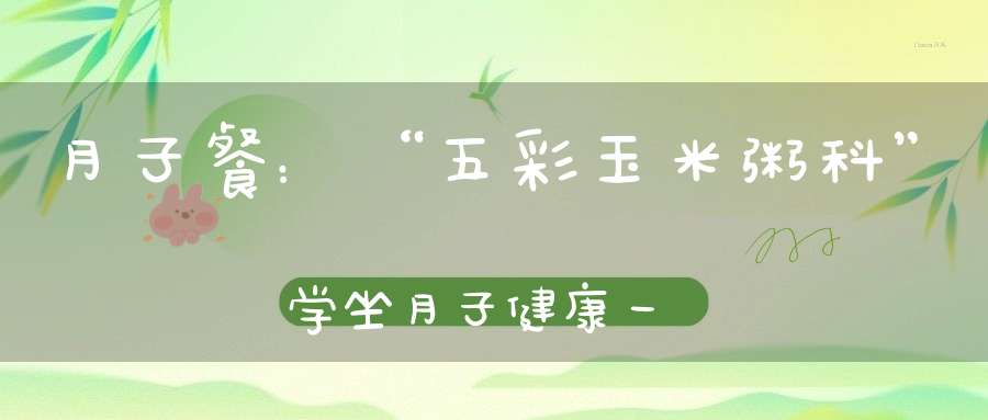 月子餐：“五彩玉米粥科”学坐月子，健康一辈子