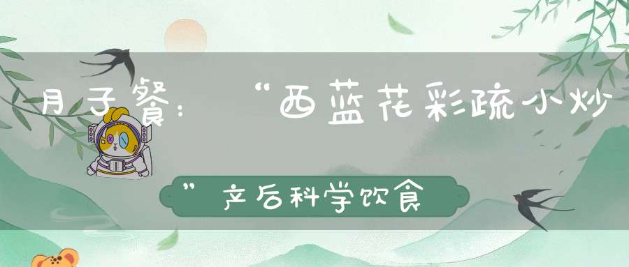 月子餐：“西蓝花彩疏小炒”产后科学饮食，有助于身材恢复