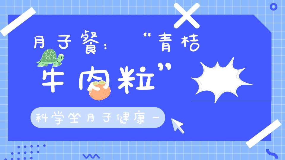 月子餐：“青桔牛肉粒”科学坐月子，健康一辈子