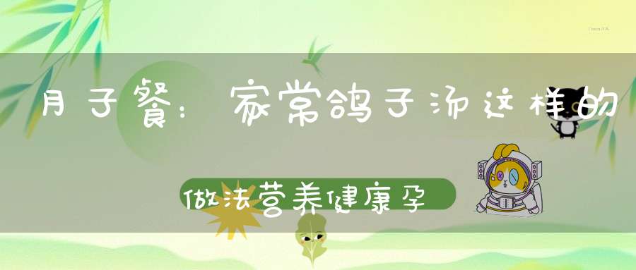 月子餐：家常鸽子汤，这样的做法营养健康，孕妇产后看