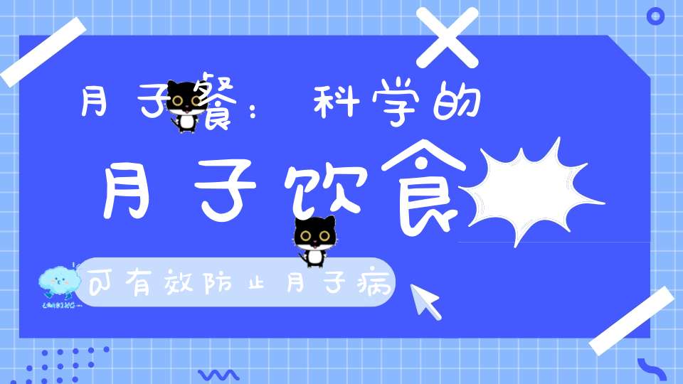 月子餐：科学的月子饮食，可有效防止月子病，科学坐月子