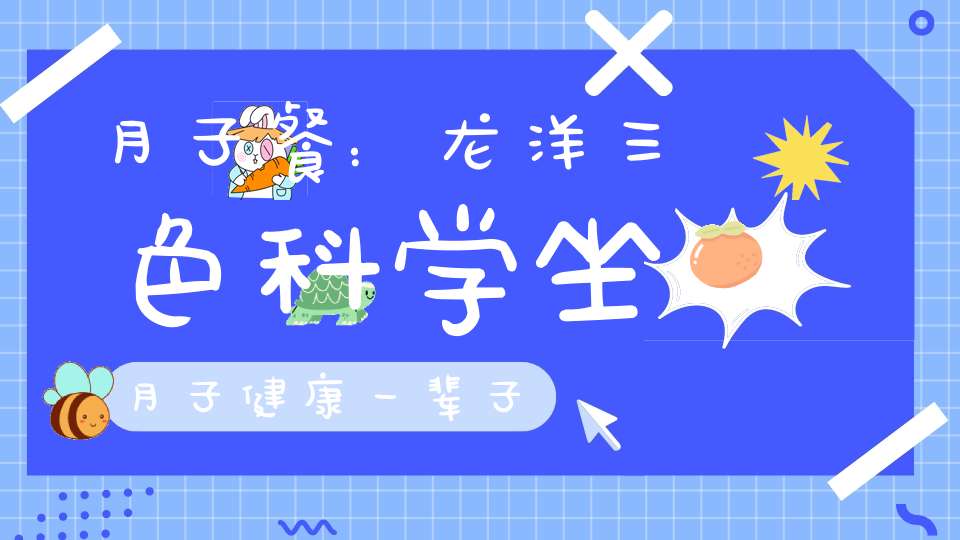 月子餐：龙洋三色，科学坐月子，健康一辈子