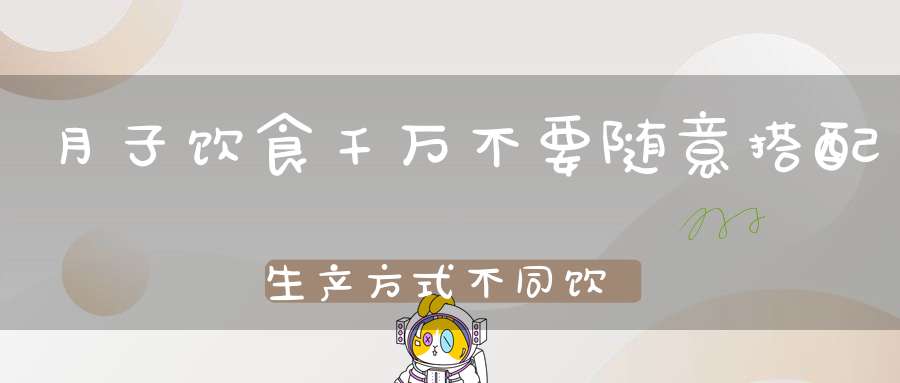 月子饮食千万不要随意搭配，生产方式不同饮食差别大有不同！
