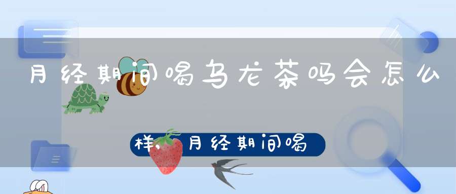 月经期间喝乌龙茶吗会怎么样,月经期间喝乌龙茶吗好吗