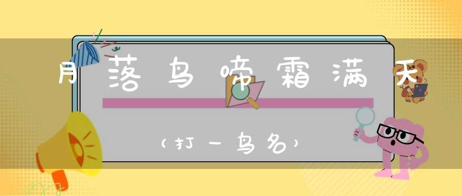 月落鸟啼霜满天（打一鸟名）