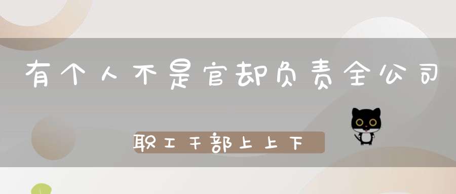 有个人不是官，却负责全公司职工干部上上下下的工作，这个人是干