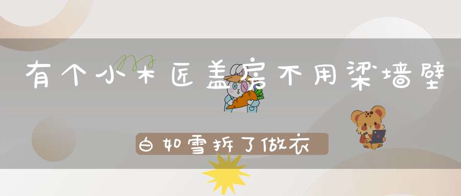 有个小木匠，盖房不用梁，墙壁白如雪，拆了做衣裳。 （猜一动物）