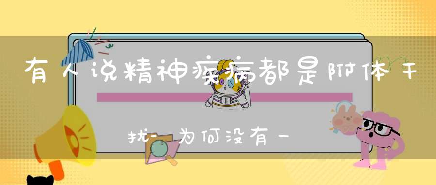 有人说精神疾病都是附体干扰-为何没有一个准确的答案