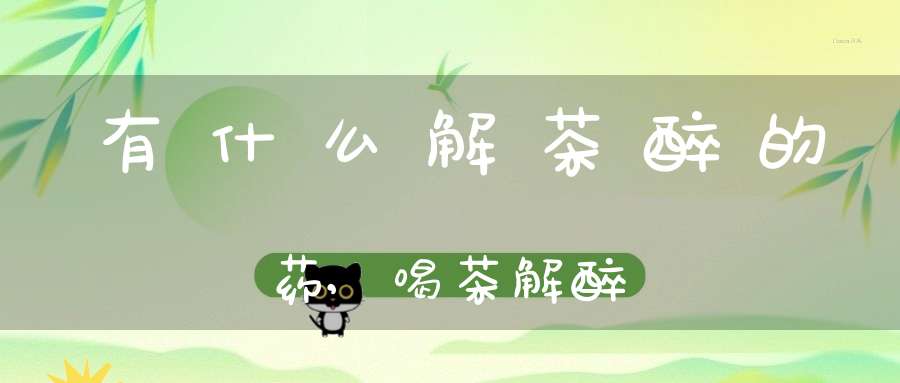 有什么解茶醉的药,喝茶解醉