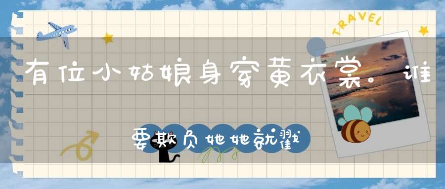 有位小姑娘，身穿黄衣裳。谁要欺负她，她就戳一枪（打一动物）