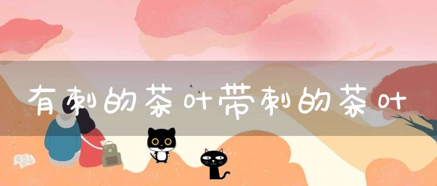 有刺的茶叶带刺的茶叶