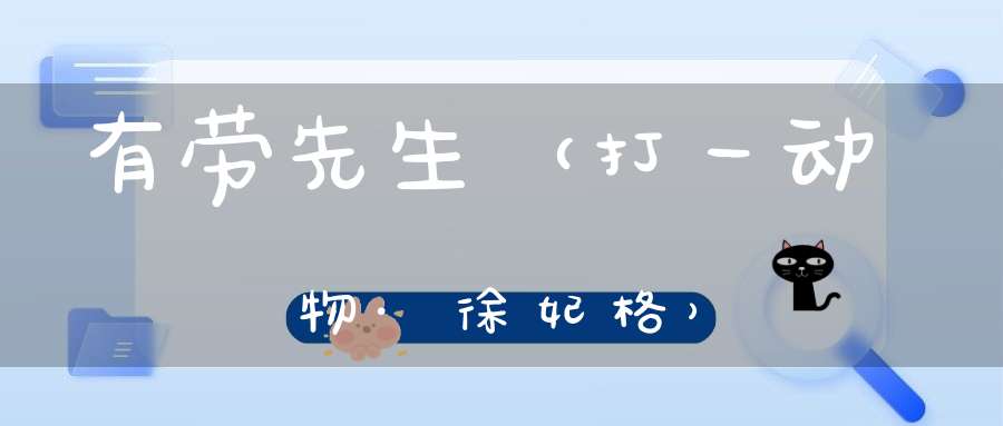 有劳先生（打一动物·徐妃格）