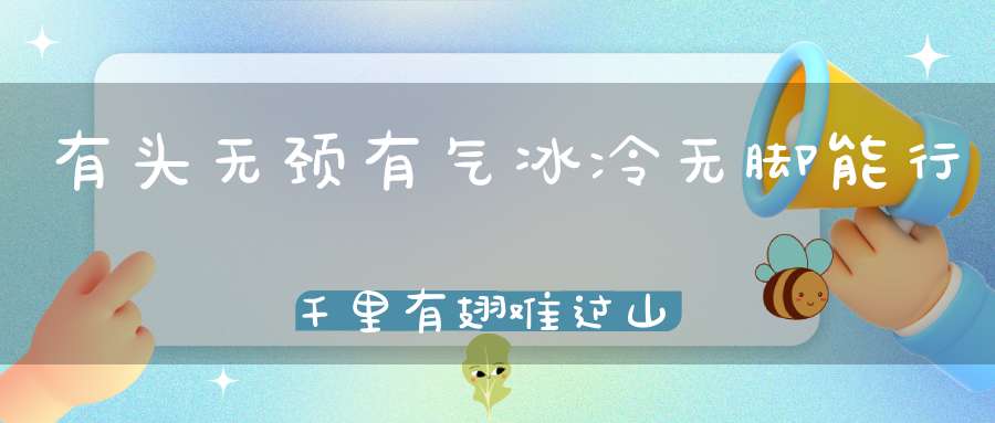 有头无颈，有气冰冷，无脚能行千里，有翅难过山岭。 （猜一动物）