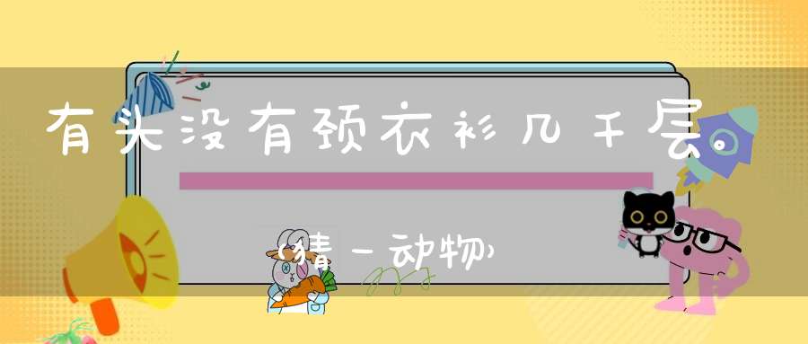 有头没有颈，衣衫几千层。 （猜一动物）