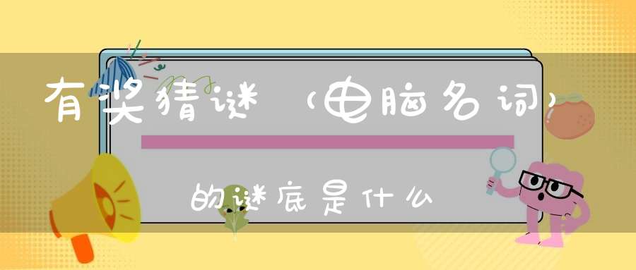 有奖猜谜 （电脑名词）的谜底是什么?