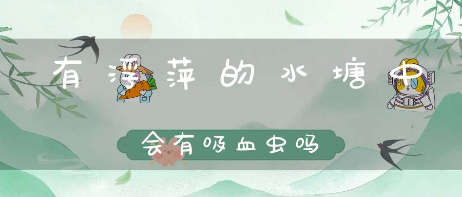 有浮萍的水塘中会有吸血虫吗？