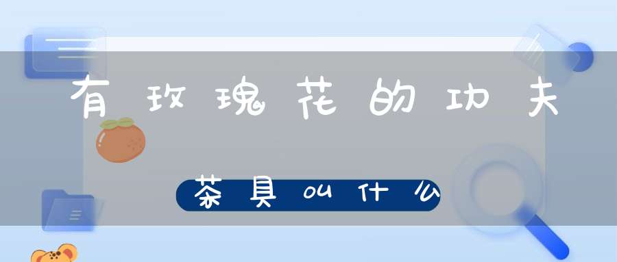 有玫瑰花的功夫茶具叫什么