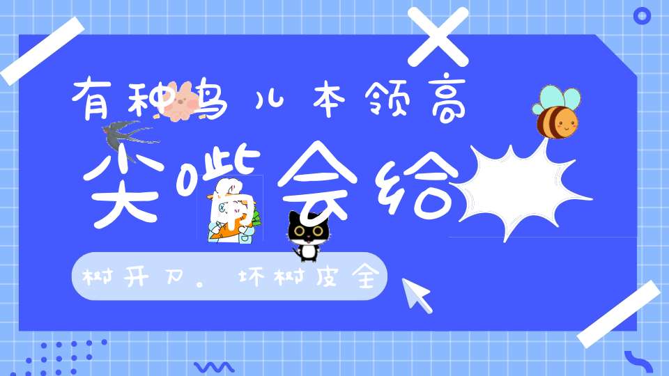 有种鸟儿本领高，尖嘴会给树开刀。坏树皮，全啄掉，钩出害虫一条