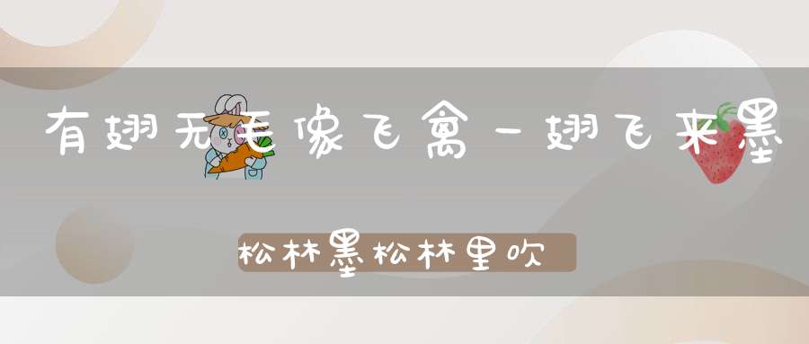 有翅无毛像飞禽，一翅飞来墨松林，墨松林里吹短笛，秋风吹来才歇停。 （猜一动物）