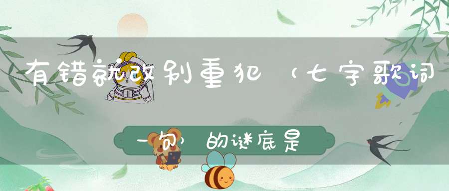 有错就改别重犯 （七字歌词一句）的谜底是什么?