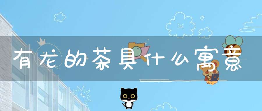 有龙的茶具什么寓意