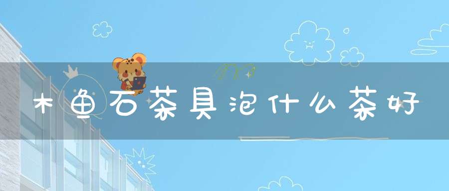 木鱼石茶具泡什么茶好