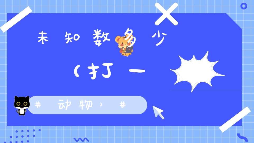 未知数多少（打一动物）