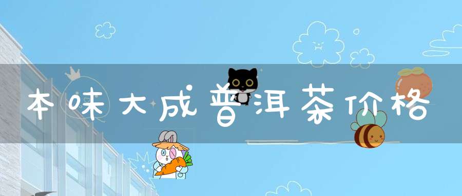 本味大成普洱茶价格
