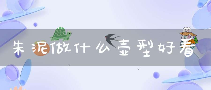 朱泥做什么壶型好看