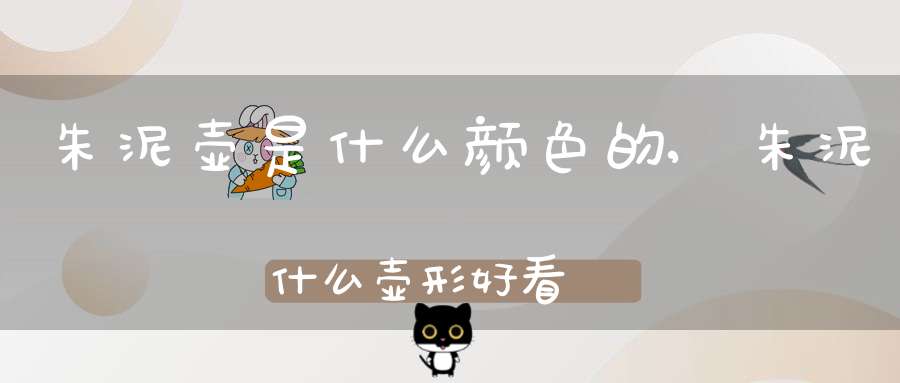 朱泥壶是什么颜色的,朱泥什么壶形好看