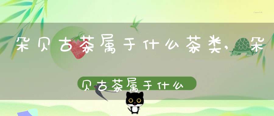朵贝古茶属于什么茶类,朵贝古茶属于什么茶叶